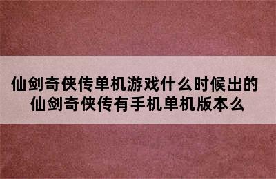 仙剑奇侠传单机游戏什么时候出的 仙剑奇侠传有手机单机版本么